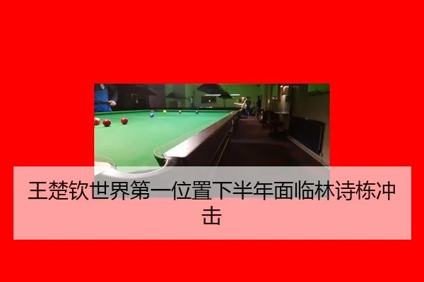 王楚钦世界第一位置下半年面临林诗栋冲击